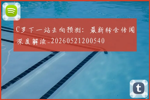 C罗下一站去向预测：最新转会传闻深度解读_20260521200540