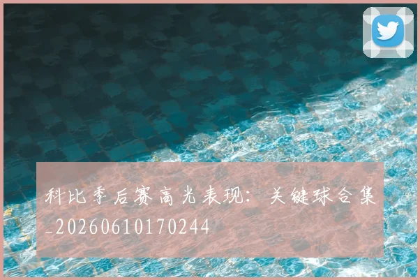 科比季后赛高光表现:关键球合集_20260610170244