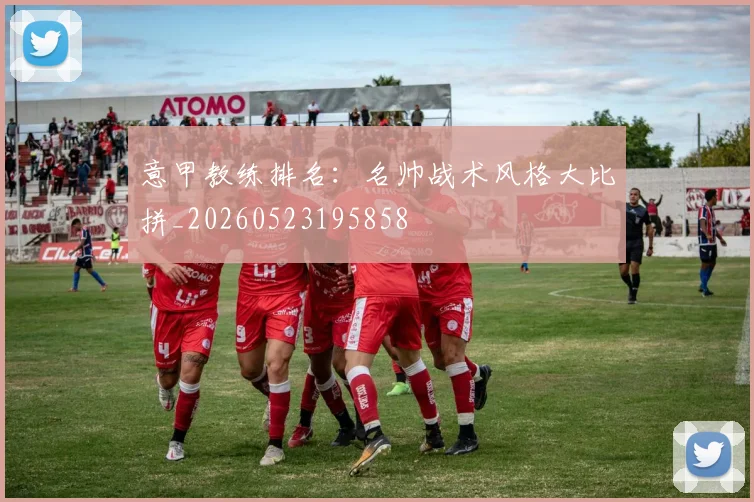 意甲教练排名：名帅战术风格大比拼_20260523195858