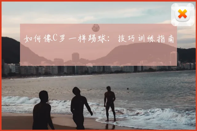 如何像C罗一样踢球：技巧训练指南