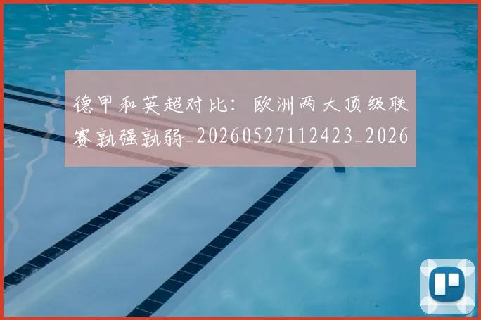 德甲和英超对比:欧洲两大顶级联赛孰强孰弱_20260527112423_20260609183335