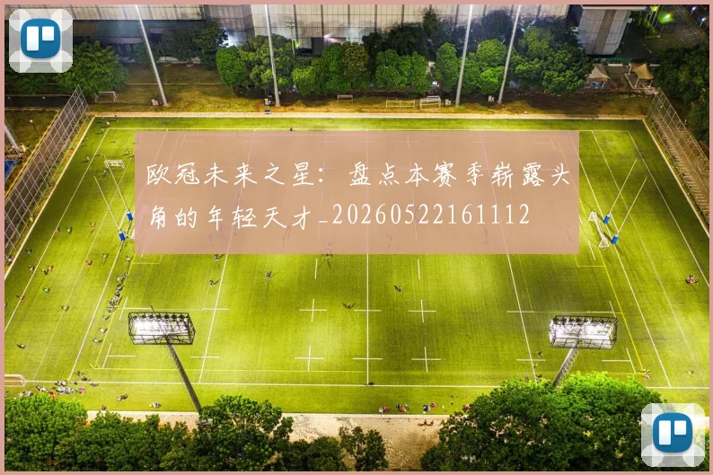 欧冠未来之星:盘点本赛季崭露头角的年轻天才_20260522161112