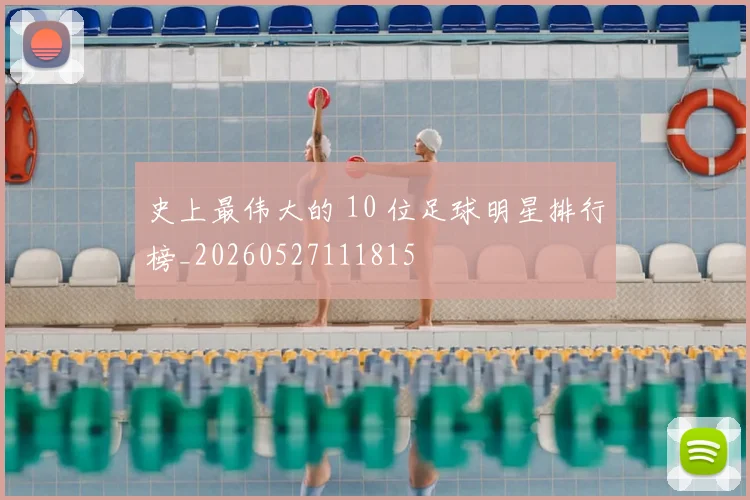 史上最伟大的 10 位足球明星排行榜_20260527111815
