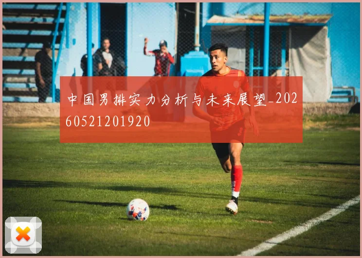 中国男排实力分析与未来展望_20260521201920