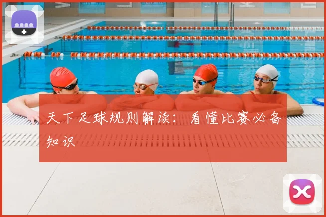 天下足球规则解读:看懂比赛必备知识