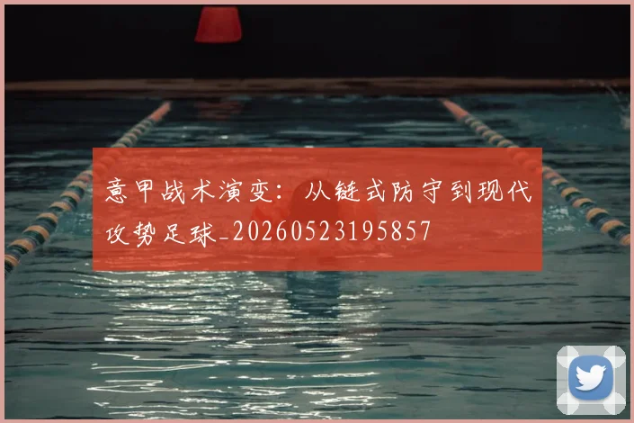 意甲战术演变：从链式防守到现代攻势足球_20260523195857