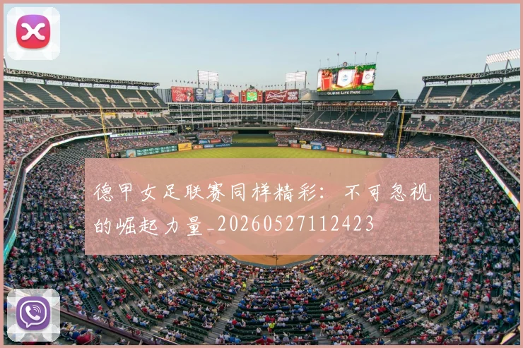 德甲女足联赛同样精彩:不可忽视的崛起力量_20260527112423