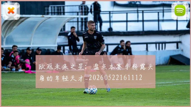 欧冠未来之星:盘点本赛季崭露头角的年轻天才_20260522161112