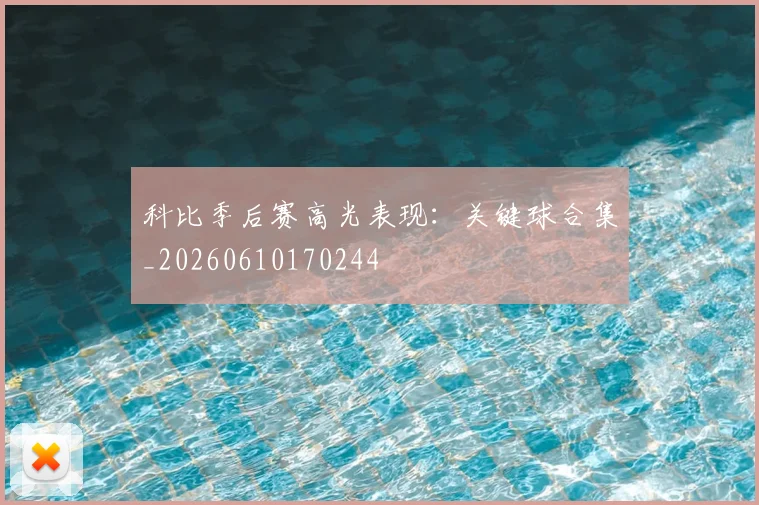 科比季后赛高光表现:关键球合集_20260610170244