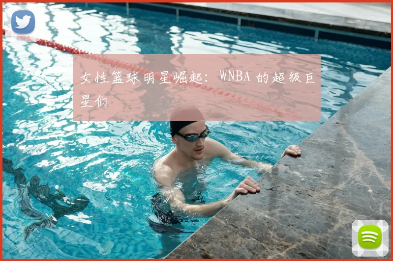 女性篮球明星崛起：WNBA 的超级巨星们