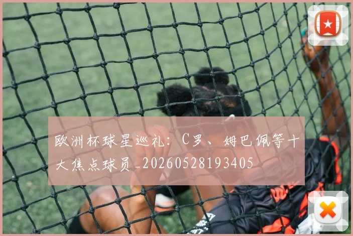 欧洲杯球星巡礼：C罗、姆巴佩等十大焦点球员_20260528193405