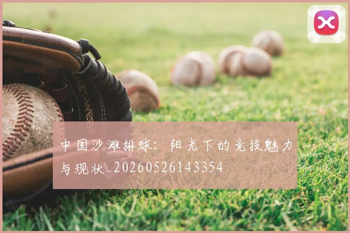 中国沙滩排球:阳光下的竞技魅力与现状_20260526143354