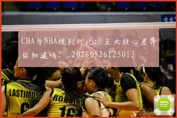 CBA与NBA规则对比:五大核心差异你知道吗?_20260526125013
